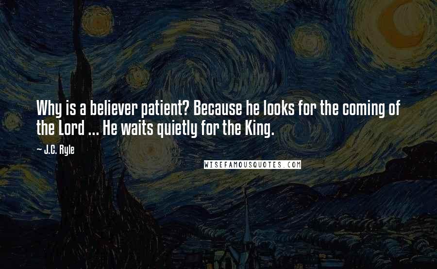 J.C. Ryle quotes: Why is a believer patient? Because he looks for the coming of the Lord ... He waits quietly for the King.