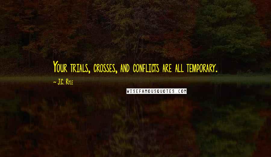 J.C. Ryle quotes: Your trials, crosses, and conflicts are all temporary.