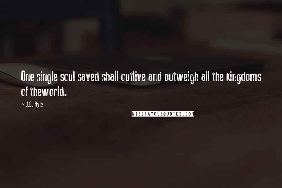 J.C. Ryle quotes: One single soul saved shall outlive and outweigh all the kingdoms of theworld.