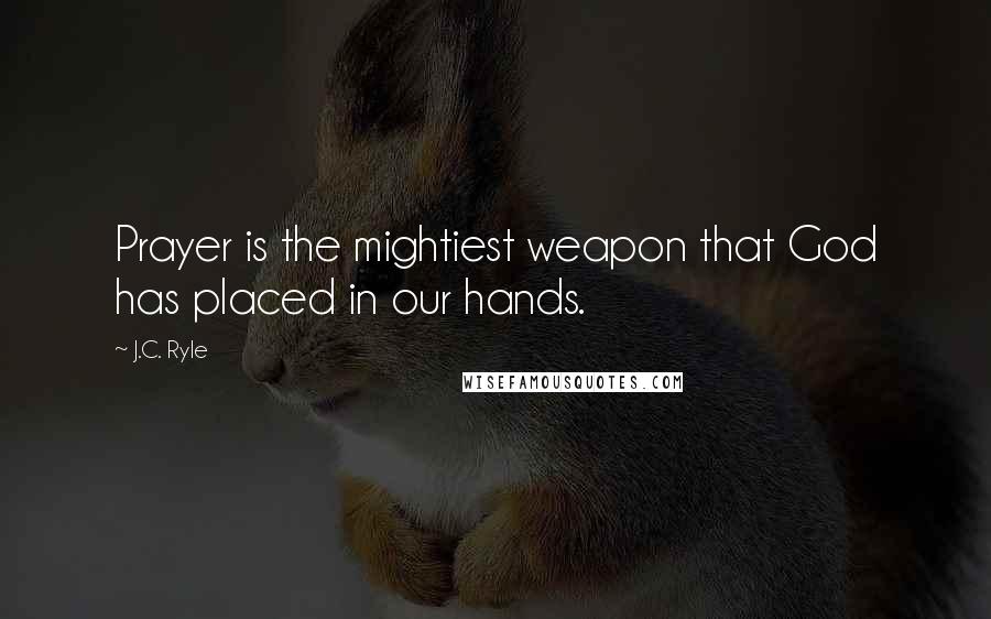 J.C. Ryle quotes: Prayer is the mightiest weapon that God has placed in our hands.