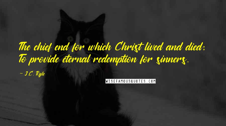 J.C. Ryle quotes: The chief end for which Christ lived and died: To provide eternal redemption for sinners.