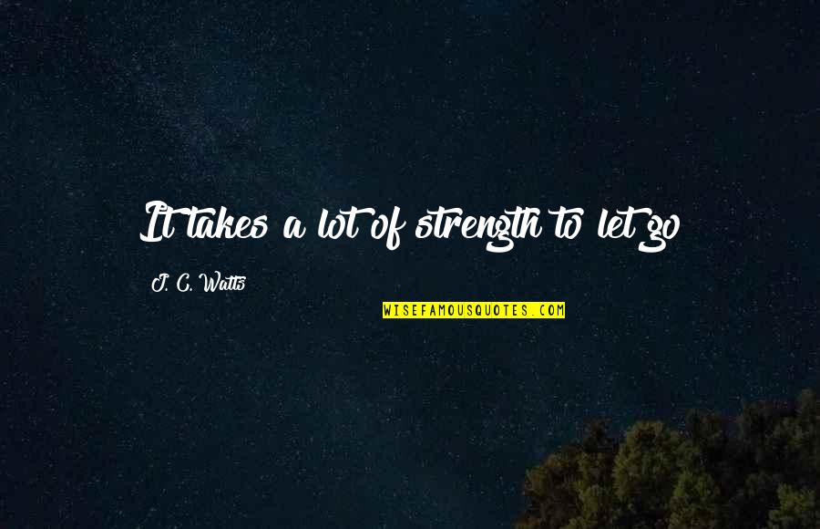 J C Watts Quotes By J. C. Watts: It takes a lot of strength to let