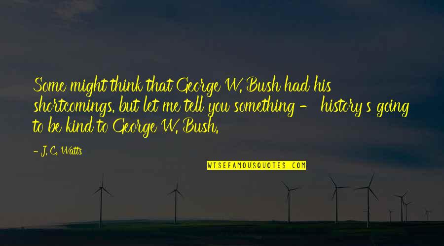 J C Watts Quotes By J. C. Watts: Some might think that George W. Bush had