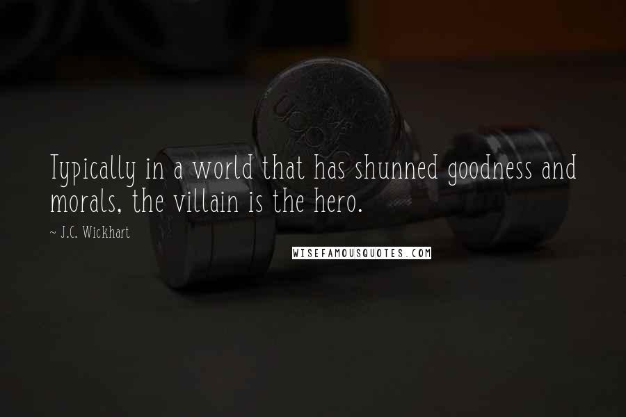 J.C. Wickhart quotes: Typically in a world that has shunned goodness and morals, the villain is the hero.