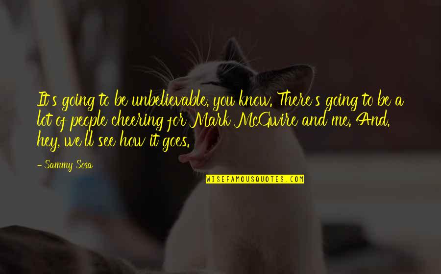 J C4 Abvakasutra Quotes By Sammy Sosa: It's going to be unbelievable, you know. There's J C4 Abvakasutra Quotes By Sammy Sosa: It's going to be unbelievable, you know. There's