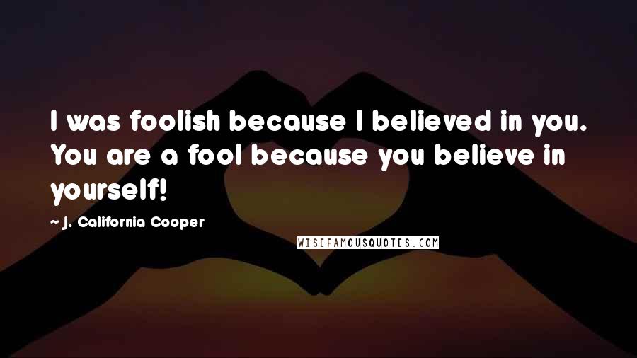 J. California Cooper quotes: I was foolish because I believed in you. You are a fool because you believe in yourself!