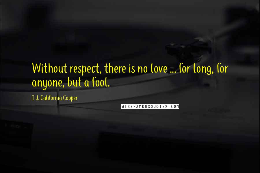 J. California Cooper quotes: Without respect, there is no love ... for long, for anyone, but a fool.