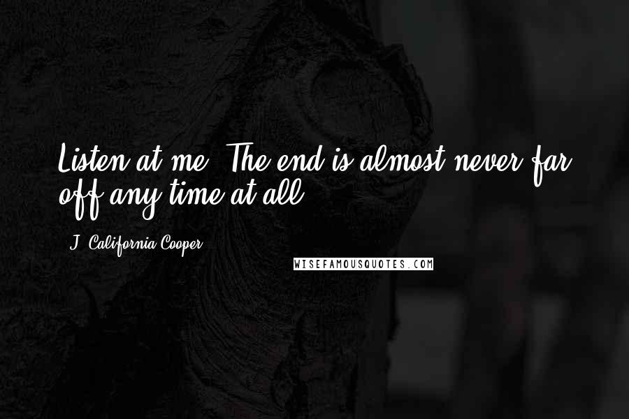 J. California Cooper quotes: Listen at me. The end is almost never far off any time at all!
