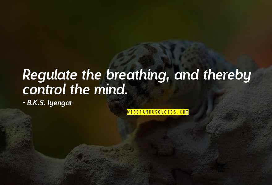 J Charest Quotes By B.K.S. Iyengar: Regulate the breathing, and thereby control the mind.