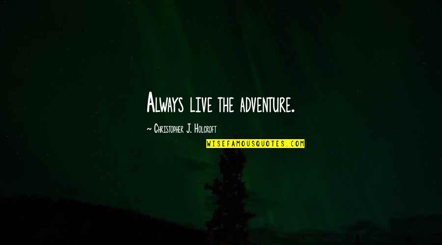 J Christopher Quotes By Christopher J. Holcroft: Always live the adventure.