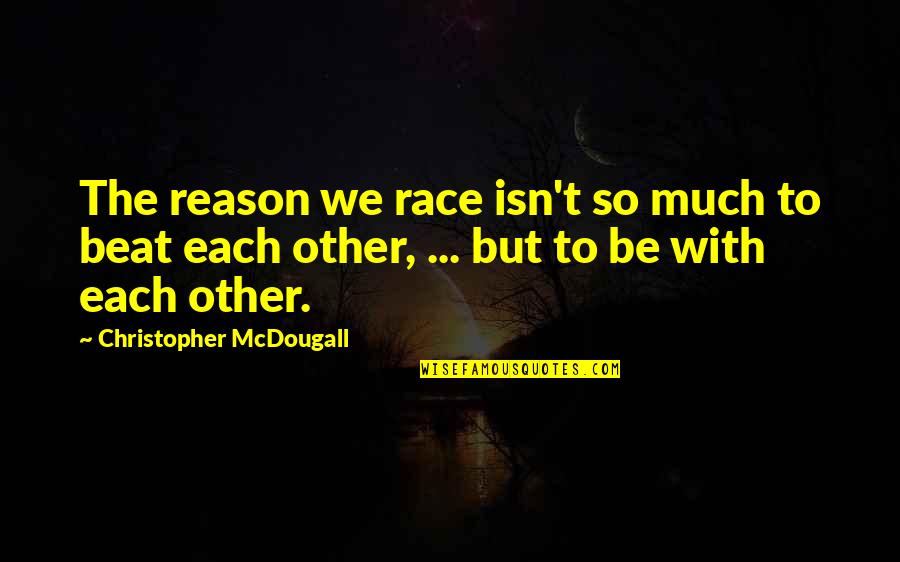 J Christopher Quotes By Christopher McDougall: The reason we race isn't so much to