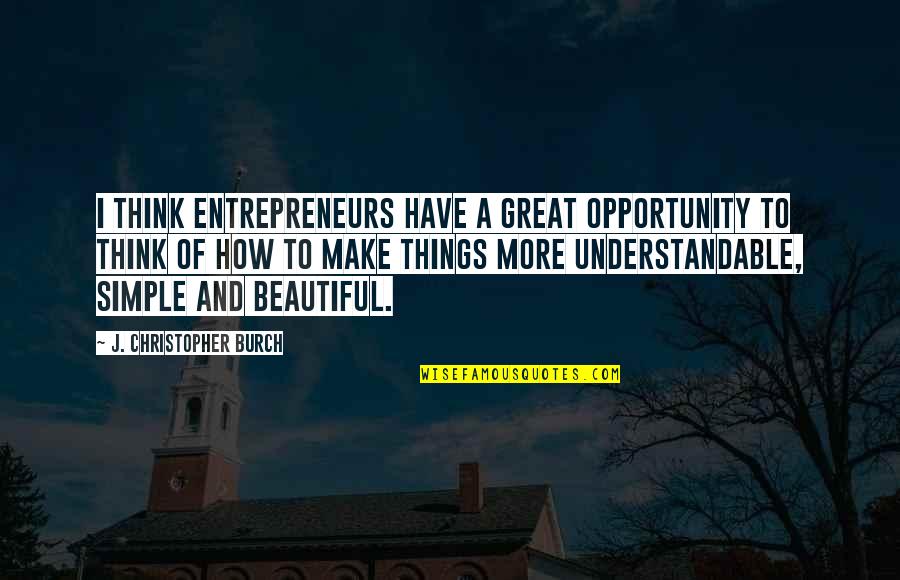 J Christopher Quotes By J. Christopher Burch: I think entrepreneurs have a great opportunity to