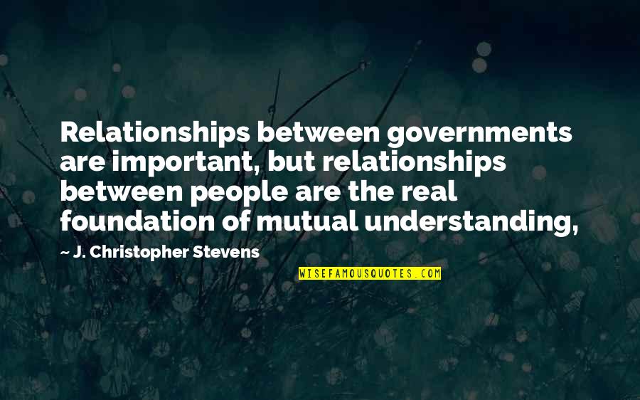 J Christopher Quotes By J. Christopher Stevens: Relationships between governments are important, but relationships between