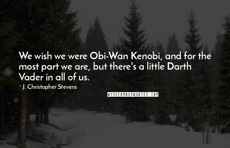 J. Christopher Stevens quotes: We wish we were Obi-Wan Kenobi, and for the most part we are, but there's a little Darth Vader in all of us. J. Christopher Stevens quotes: We wish we were Obi-Wan Kenobi, and for the most part we are, but there's a little Darth Vader in all of us.
