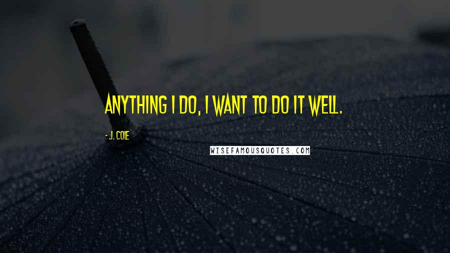 J. Cole quotes: Anything I do, I want to do it well.