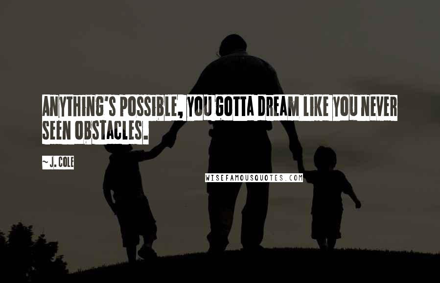 J. Cole quotes: Anything's possible, you gotta dream like you never seen obstacles.