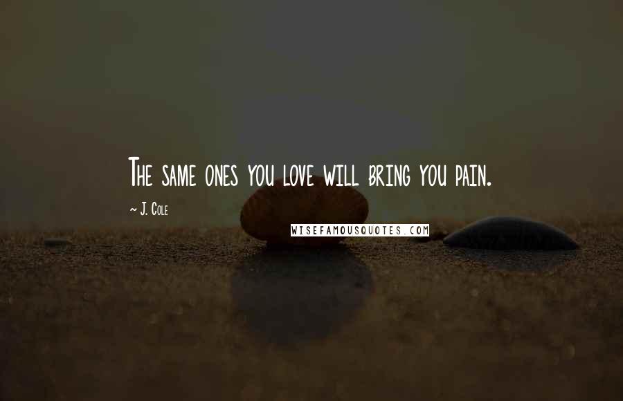 J. Cole quotes: The same ones you love will bring you pain.