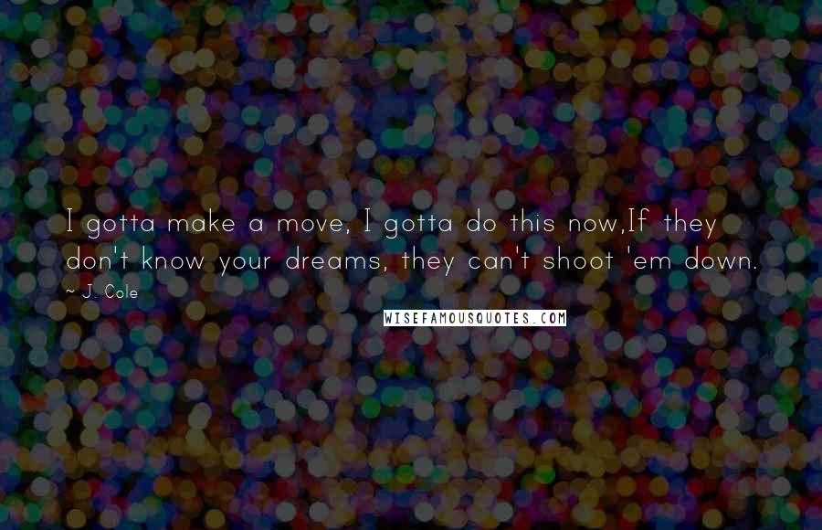 J. Cole quotes: I gotta make a move, I gotta do this now,If they don't know your dreams, they can't shoot 'em down.