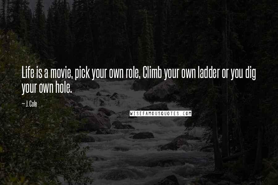 J. Cole quotes: Life is a movie, pick your own role, Climb your own ladder or you dig your own hole.