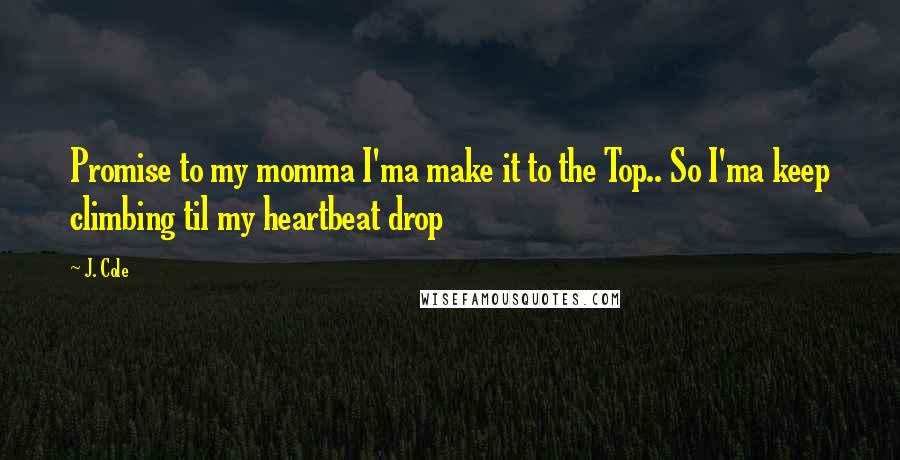 J. Cole quotes: Promise to my momma I'ma make it to the Top.. So I'ma keep climbing til my heartbeat drop