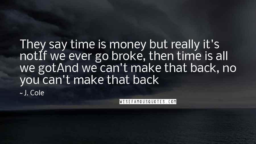 J. Cole quotes: They say time is money but really it's notIf we ever go broke, then time is all we gotAnd we can't make that back, no you can't make that back