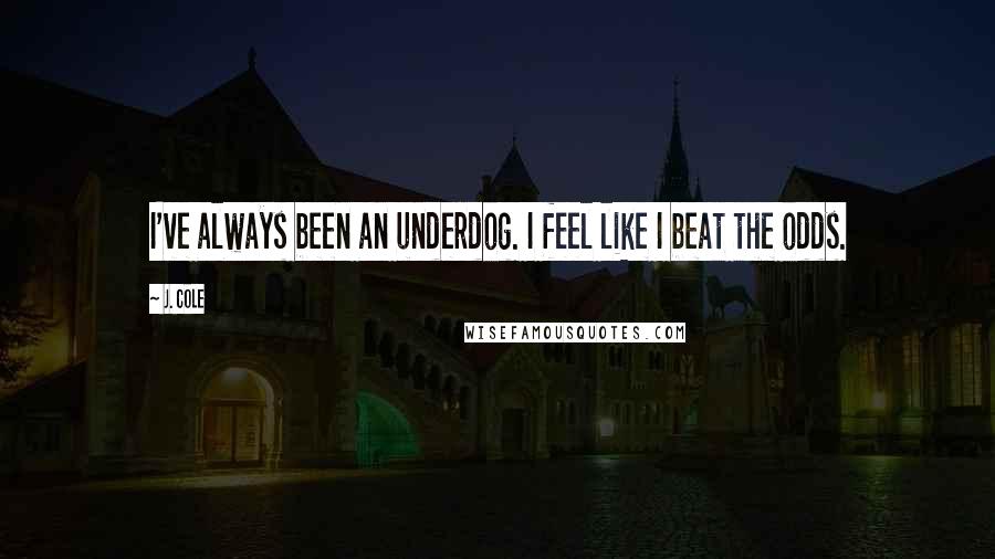 J. Cole quotes: I've always been an underdog. I feel like I beat the odds.