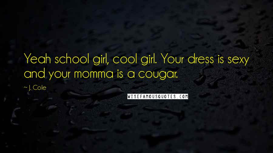 J. Cole quotes: Yeah school girl, cool girl. Your dress is sexy and your momma is a cougar.