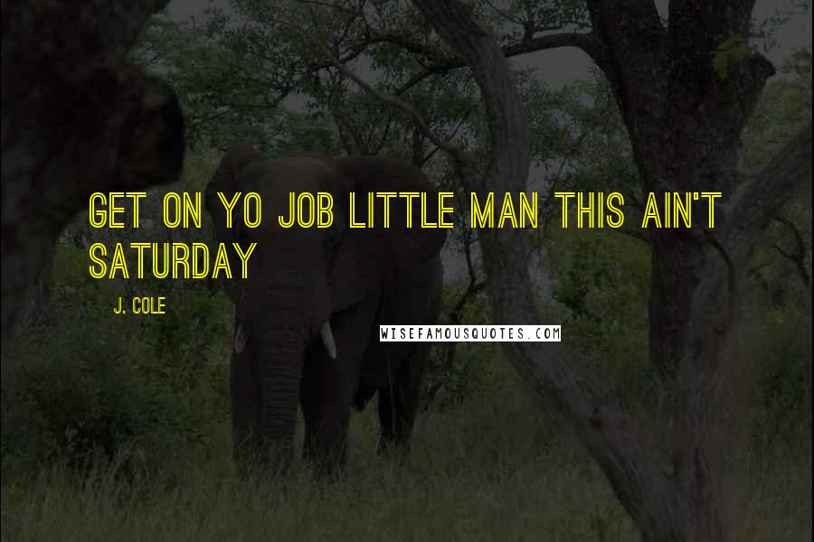 J. Cole quotes: Get on yo job little man this ain't Saturday