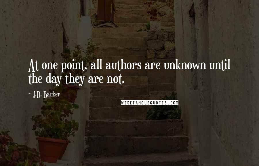 J.D. Barker quotes: At one point, all authors are unknown until the day they are not.