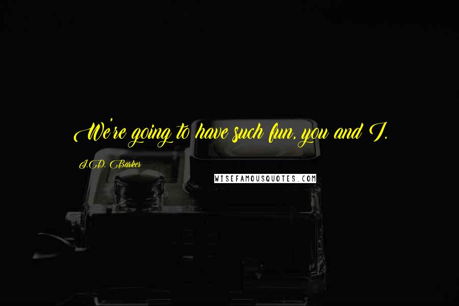 J.D. Barker quotes: We're going to have such fun, you and I.