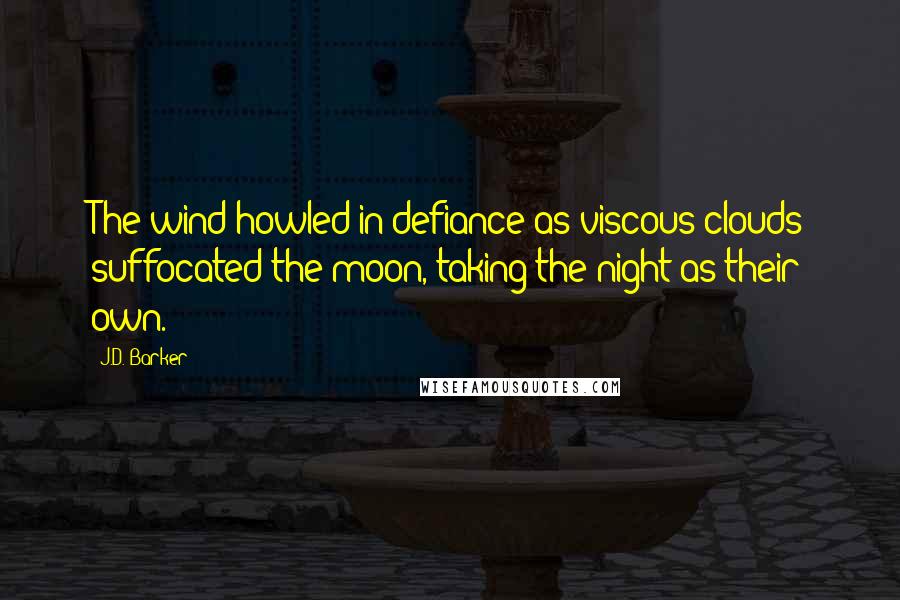 J.D. Barker quotes: The wind howled in defiance as viscous clouds suffocated the moon, taking the night as their own.