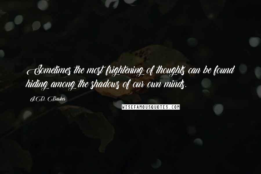 J.D. Barker quotes: Sometimes the most frightening of thoughts can be found hiding among the shadows of our own minds.