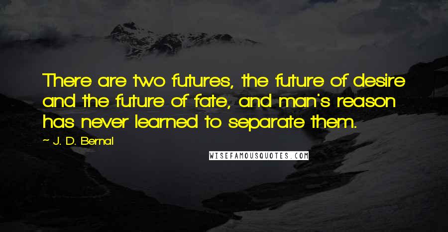 J. D. Bernal quotes: There are two futures, the future of desire and the future of fate, and man's reason has never learned to separate them.