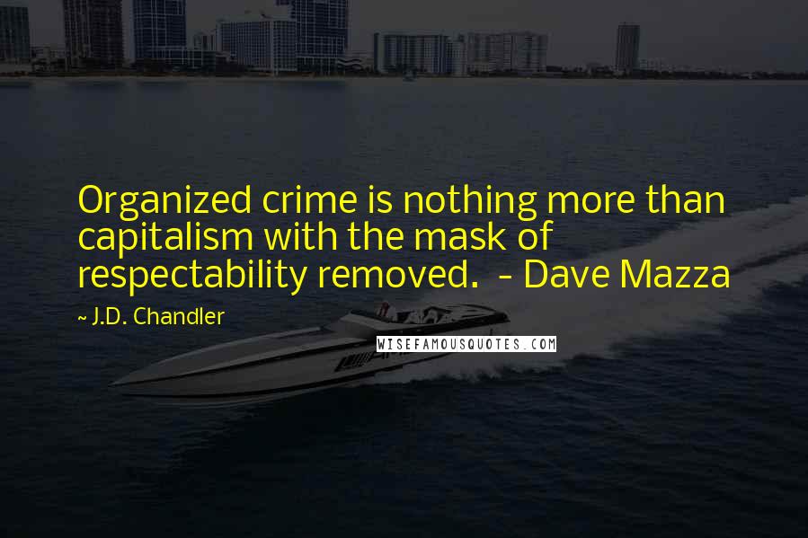 J.D. Chandler quotes: Organized crime is nothing more than capitalism with the mask of respectability removed. - Dave Mazza