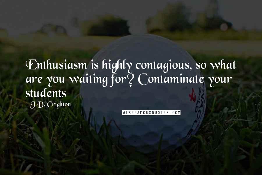 J.D. Crighton quotes: Enthusiasm is highly contagious, so what are you waiting for? Contaminate your students