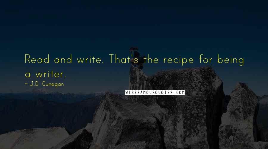 J.D. Cunegan quotes: Read and write. That's the recipe for being a writer.