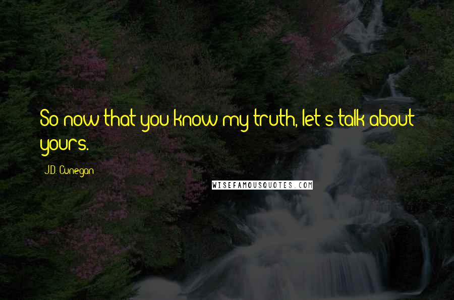 J.D. Cunegan quotes: So now that you know my truth, let's talk about yours.