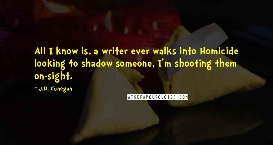 J.D. Cunegan quotes: All I know is, a writer ever walks into Homicide looking to shadow someone, I'm shooting them on-sight.