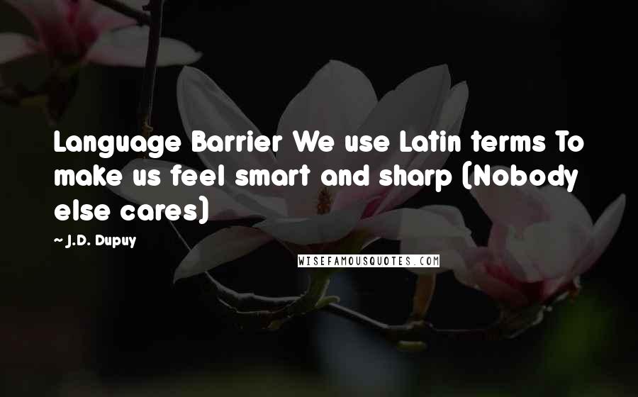 J.D. Dupuy quotes: Language Barrier We use Latin terms To make us feel smart and sharp (Nobody else cares)