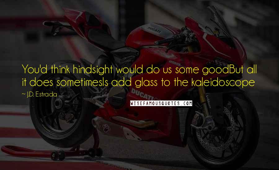 J.D. Estrada quotes: You'd think hindsight would do us some goodBut all it does sometimesIs add glass to the kaleidoscope
