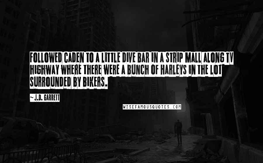 J.D. Garrett quotes: followed Caden to a little dive bar in a strip mall along TV highway where there were a bunch of Harleys in the lot surrounded by bikers.