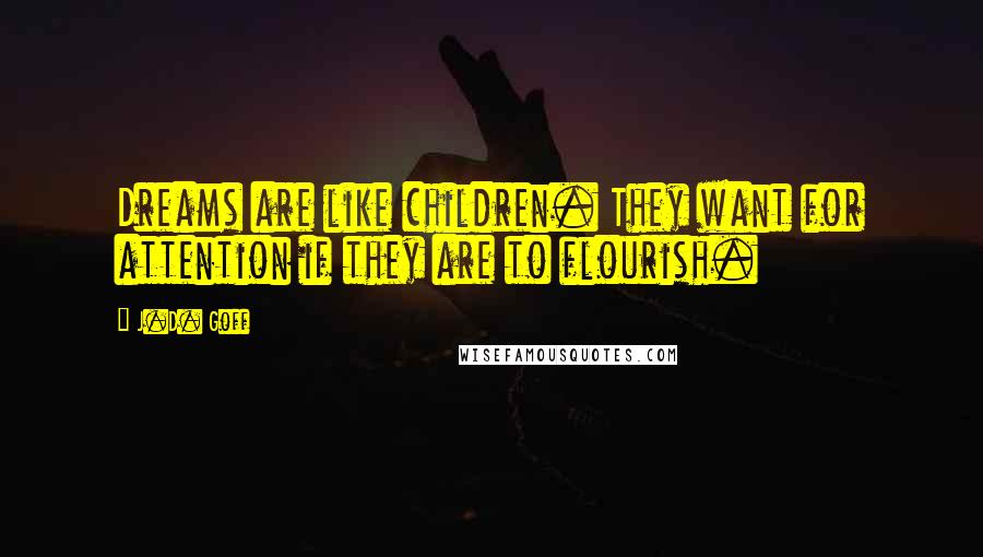 J.D. Goff quotes: Dreams are like children. They want for attention if they are to flourish.