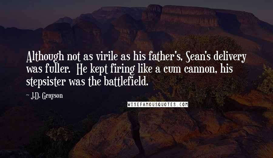 J.D. Grayson quotes: Although not as virile as his father's, Sean's delivery was fuller. He kept firing like a cum cannon, his stepsister was the battlefield.