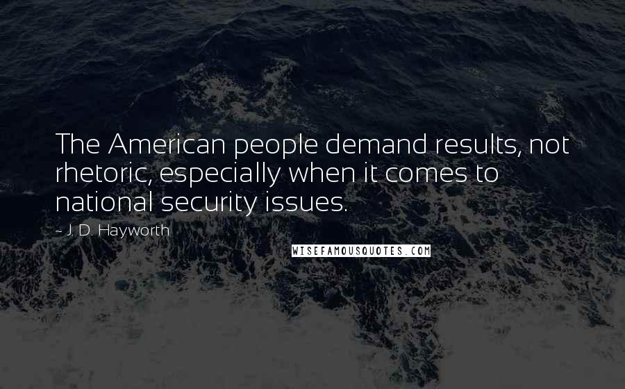 J. D. Hayworth quotes: The American people demand results, not rhetoric, especially when it comes to national security issues.