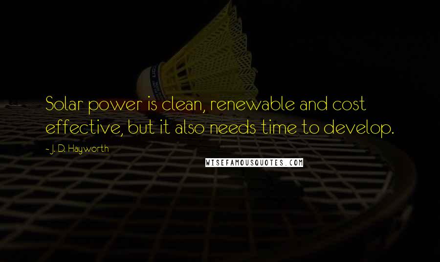 J. D. Hayworth quotes: Solar power is clean, renewable and cost effective, but it also needs time to develop.