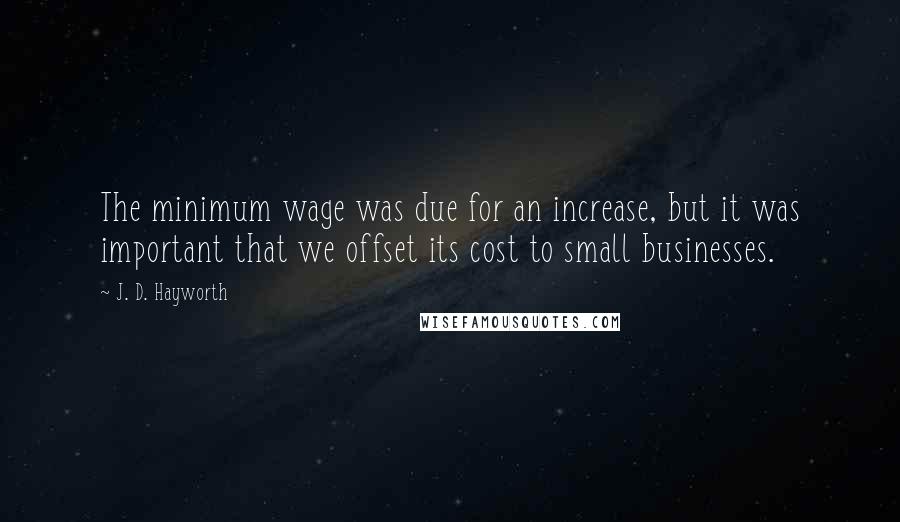 J. D. Hayworth quotes: The minimum wage was due for an increase, but it was important that we offset its cost to small businesses.
