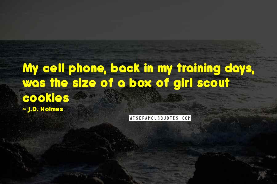 J.D. Holmes quotes: My cell phone, back in my training days, was the size of a box of girl scout cookies