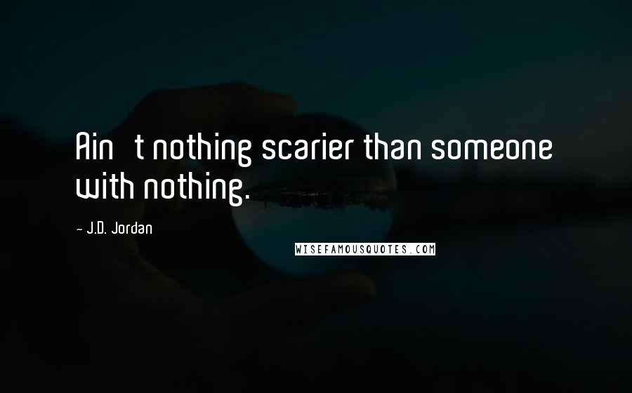 J.D. Jordan quotes: Ain't nothing scarier than someone with nothing.