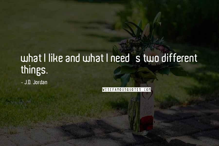 J.D. Jordan quotes: what I like and what I need's two different things.