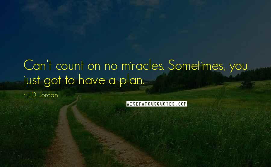 J.D. Jordan quotes: Can't count on no miracles. Sometimes, you just got to have a plan.